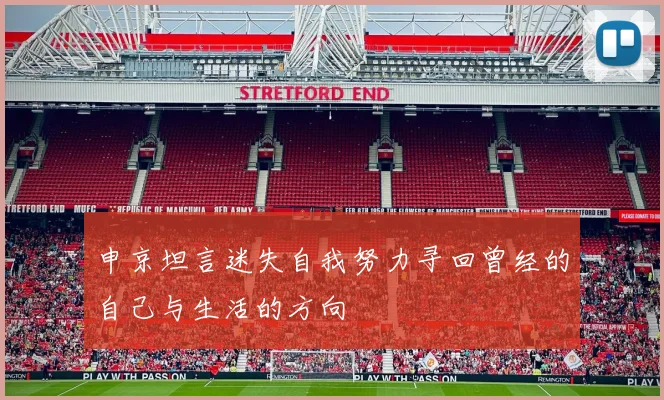 申京坦言迷失自我努力寻回曾经的自己与生活的方向