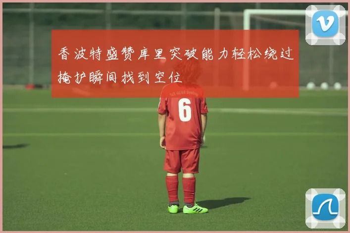香波特盛赞库里突破能力轻松绕过掩护瞬间找到空位