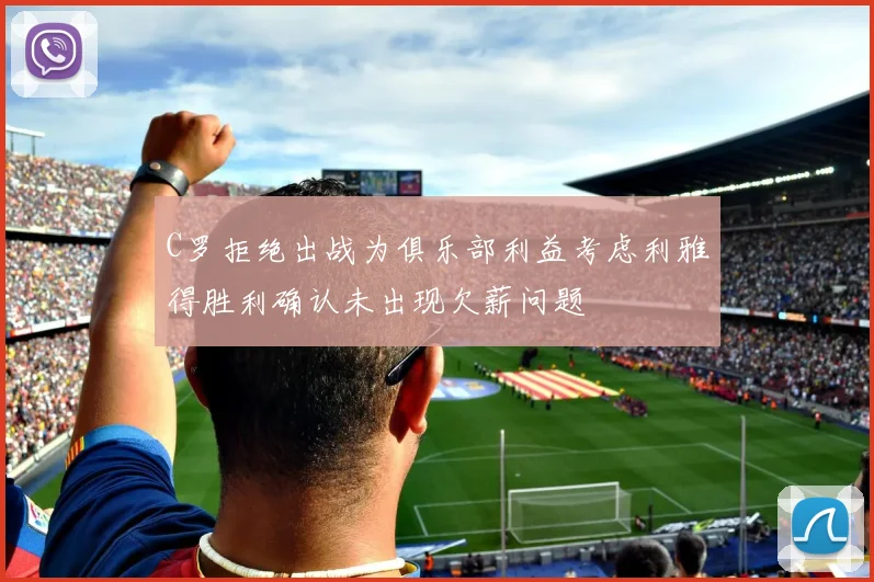 C罗拒绝出战为俱乐部利益考虑利雅得胜利确认未出现欠薪问题