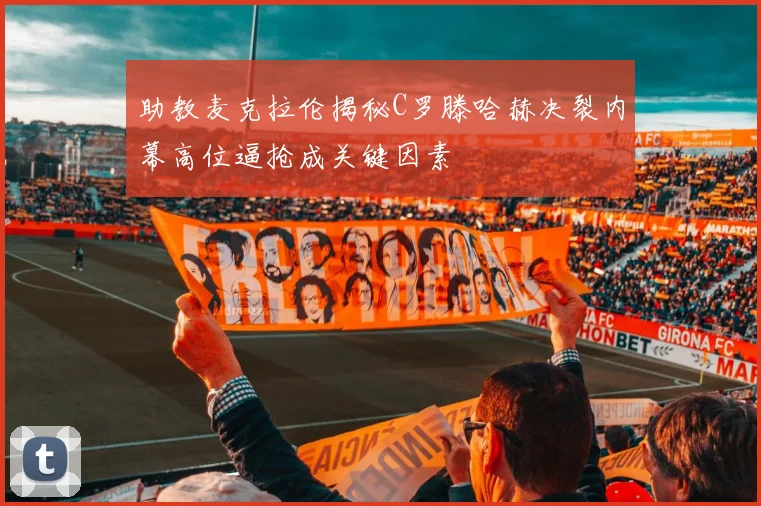 助教麦克拉伦揭秘C罗滕哈赫决裂内幕高位逼抢成关键因素