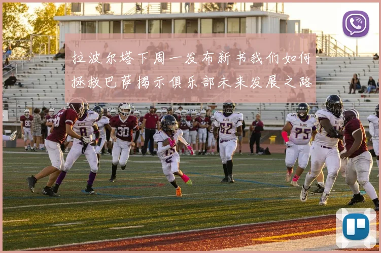 拉波尔塔下周一发布新书我们如何拯救巴萨揭示俱乐部未来发展之路