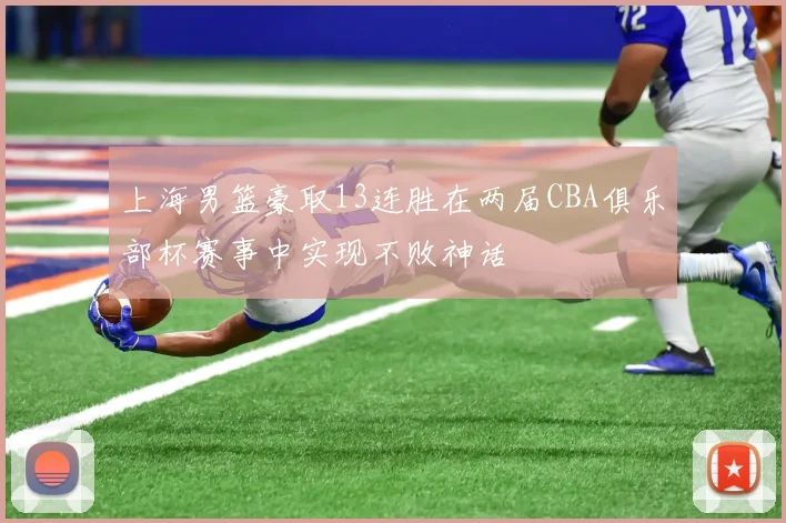 上海男篮豪取13连胜在两届CBA俱乐部杯赛事中实现不败神话