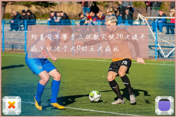 约基奇单赛季三双数突破20次追平威少仅次于大O的五次成就