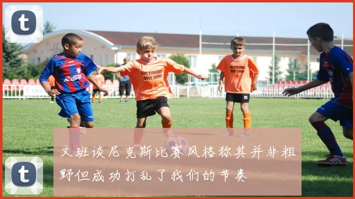 文班谈尼克斯比赛风格称其并非粗野但成功打乱了我们的节奏