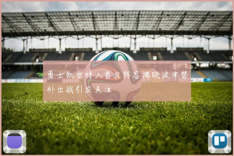 勇士凯尔特人首发阵容揭晓波津替补出战引发关注