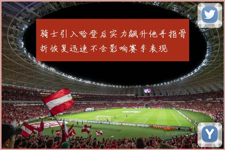 骑士引入哈登后实力飙升他手指骨折恢复迅速不会影响赛季表现