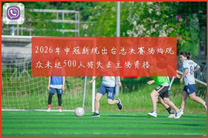 2026年中冠新规出台总决赛场均观众未达500人将失去主场资格
