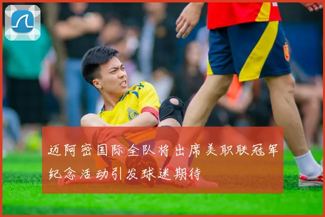 迈阿密国际全队将出席美职联冠军纪念活动引发球迷期待