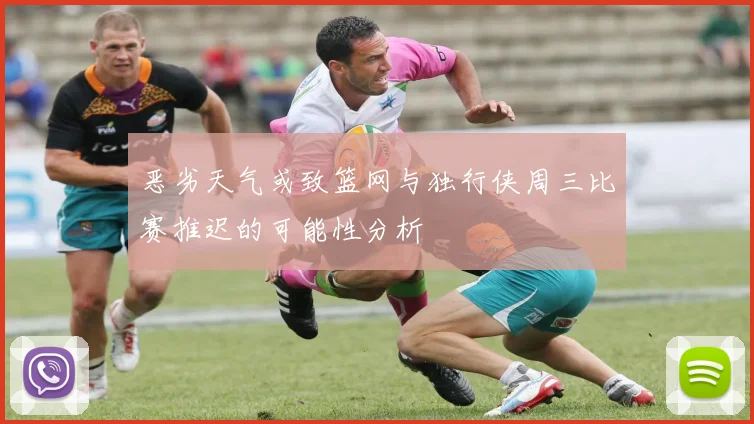 恶劣天气或致篮网与独行侠周三比赛推迟的可能性分析