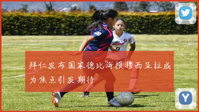 拜仁发布国家德比海报穆西亚拉成为焦点引发期待