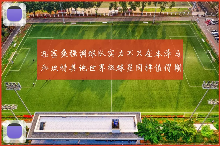 孔塞桑强调球队实力不只在本泽马和坎特其他世界级球星同样值得期待