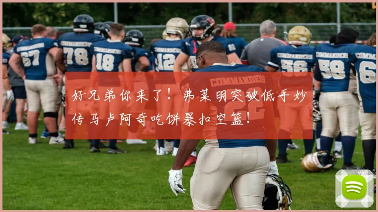 好兄弟你来了！弗莱明突破低手妙传马卢阿奇吃饼暴扣空篮！