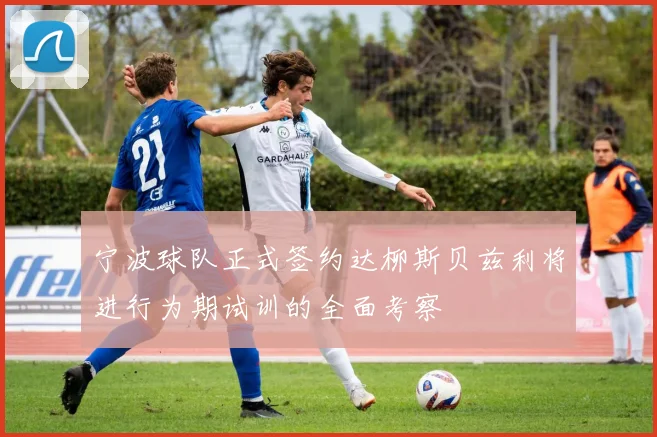 宁波球队正式签约达柳斯贝兹利将进行为期试训的全面考察
