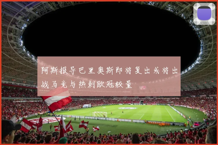 阿斯报导巴里奥斯即将复出或将出战马竞与热刺欧冠较量